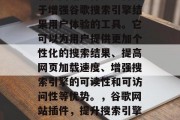 谷歌网站插件是一种用于增强谷歌搜索引擎结果用户体验的工具。它可以为用户提供更加个性化的搜索结果、提高网页加载速度、增强搜索引擎的可读性和可访问性等优势。，谷歌网站插件，提升搜索引擎用户体验的利器