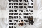 聊城微信推广网站，助力企业拓展市场，打造线上营销新格局，聊城微信推广平台，助力企业破局市场，构建线上营销新生态，聊城微信推广平台，助力企业破局市场，构建线上营销新生态