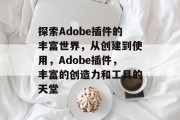 探索Adobe插件的丰富世界，从创建到使用，Adobe插件，丰富的创造力和工具的天堂