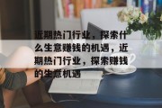 近期热门行业,探索什么生意赚钱的机遇,近期热门行业,探索赚钱的生意机遇