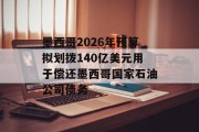墨西哥2026年预算拟划拨140亿美元用于偿还墨西哥国家石油公司债务