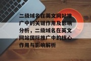 二级域名在英文网站推广中的关键作用及影响分析，二级域名在英文网站国际推广中的核心作用与影响解析