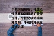 手机网站模板，打造个性化移动端网站的最佳选择，个性化移动端网站定制，手机网站模板首选方案