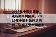 2019年中国时政热点新闻素材回顾，2019年中国时政热点回顾，年度十大新闻盘点