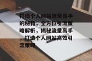 打造个人网站流量高手的秘籍，全方位引流策略解析，揭秘流量高手，打造个人网站高效引流策略