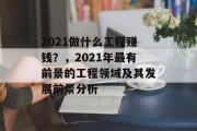 2021做什么工程赚钱？，2021年最有前景的工程领域及其发展前景分析