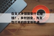 在女人乡镇做些什么赚钱?,乡村创业,为女性打开的致富新机遇 在女人乡镇做些什么赚钱?,乡村创业,为女性打开的致富新机遇