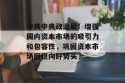 中共中央政治局：增强国内资本市场的吸引力和包容性，巩固资本市场回稳向好势头