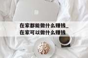 在家都能做什么赚钱_在家可以做什么赚钱