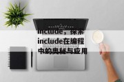 include，探索include在编程中的奥秘与应用