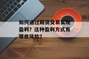 如何通过期货交易实现盈利？这种盈利方式有哪些风险？