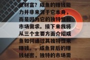 咸鱼为什么能够赚取大量财富？咸鱼的赚钱能力并非来源于它本身，而是因为它的独特性和市场需求。接下来我将从三个主要方面介绍咸鱼如何通过其独特性来赚钱。，咸鱼背后的赚钱秘密，独特的市场需求与咸鱼赚钱模式解析