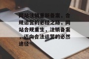 网站注销重新备案，合规运营的必经之路，网站合规重生，注销备案，迈向合法运营的必然途径