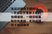 无延迟插件下载网站——开启软件更新之旅的快捷通道，一键获取最新软件更新，无延迟插件下载站推荐