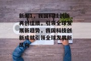 新闻1，我国科技创新再创佳绩，引领全球发展新趋势，我国科技创新成就引领全球发展新风向