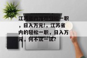 江苏省内推荐轻松一职，日入万元!，江苏省内的轻松一职，日入万元，何不试一试?