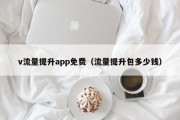 v流量提升app免费（流量提升包多少钱）