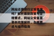 网站还需进行公安备案吗？解析最新政策与合规要点，网站公安备案最新政策解析，合规要点与操作指南