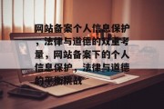 网站备案个人信息保护，法律与道德的双重考量，网站备案下的个人信息保护，法律与道德的平衡挑战
