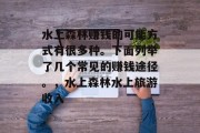 水上森林赚钱的可能方式有很多种。下面列举了几个常见的赚钱途径。，水上森林水上旅游收入