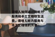 聋哑人如何通过做听力服务和手工艺赚取生活费，聋哑人听力服务与手工艺赚钱的方法