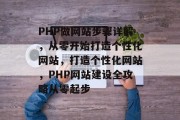 PHP做网站步骤详解，从零开始打造个性化网站，打造个性化网站，PHP网站建设全攻略从零起步