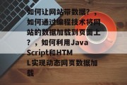 如何让网站带数据？，如何通过编程技术将网站的数据加载到页面上？，如何利用JavaScript和HTML实现动态网页数据加载