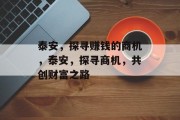 泰安,探寻赚钱的商机,泰安,探寻商机,共创财富之路 泰安,探寻赚钱的商机,泰安,探寻商机,共创财富之路