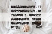 聊城高端网站建设，打造企业网络新名片，助力品牌腾飞，聊城企业高端网站建设，塑造网络品牌新形象，推动品牌飞跃