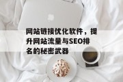 网站链接优化软件，提升网站流量与SEO排名的秘密武器