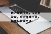 水冶赚钱生意,探索与发现,水冶赚钱生意,探索与发现之道 水冶赚钱生意,探索与发现,水冶赚钱生意,探索与发现之道