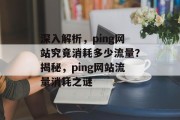 深入解析，ping网站究竟消耗多少流量？揭秘，ping网站流量消耗之谜