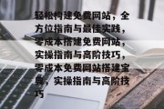 轻松构建免费网站，全方位指南与最佳实践，零成本搭建免费网站，实操指南与高阶技巧，零成本免费网站搭建宝典，实操指南与高阶技巧