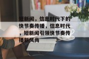 短新闻，信息时代下的快节奏传播，信息时代，短新闻引领快节奏传播新风尚