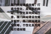 厦门网站建设攻略，打造个性化、高效率的网站，个性化高效网站打造，厦门网站建设攻略全解析，厦门网站建设全攻略，个性化高效网站打造秘籍
