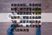 成都高新区，专业网站制作，助力企业品牌腾飞，成都高新区专业网站制作，赋能企业品牌飞跃，成都高新区专业网站制作，助力企业品牌飞跃新高度