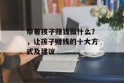 带着孩子赚钱做什么？，让孩子赚钱的十大方式及建议
