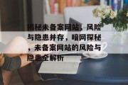 揭秘未备案网站，风险与隐患并存，暗网探秘，未备案网站的风险与隐患全解析