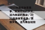 2022年南京体育赛事，激情燃烧的岁月，活力四溢的舞台，2022南京体育盛事，激情岁月，活力舞台绽放