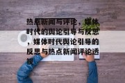 热点新闻与评论，媒体时代的舆论引导与反思，媒体时代舆论引导的反思与热点新闻评论透视