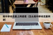 提升移动流量上网速度（怎么提升移动流量网速）