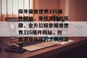 探寻魔兽世界335插件网站，寻找游戏的乐趣，全方位探索魔兽世界335插件网站，挖掘游戏乐趣的工具与资源