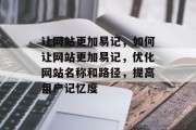 让网站更加易记，如何让网站更加易记，优化网站名称和路径，提高用户记忆度