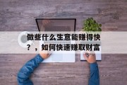 做些什么生意能赚得快？，如何快速赚取财富