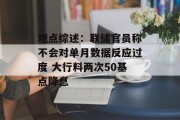 观点综述：联储官员称不会对单月数据反应过度 大行料两次50基点降息