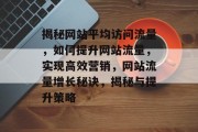 揭秘网站平均访问流量，如何提升网站流量，实现高效营销，网站流量增长秘诀，揭秘与提升策略