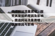 俄语网站流量激增，探究其背后的原因及影响，俄语网站流量激增，揭秘原因与影响