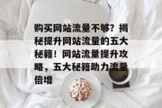 购买网站流量不够？揭秘提升网站流量的五大秘籍！网站流量提升攻略，五大秘籍助力流量倍增