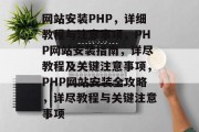 网站安装PHP，详细教程与注意事项，PHP网站安装指南，详尽教程及关键注意事项，PHP网站安装全攻略，详尽教程与关键注意事项