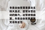 冬奥会体育赛事英文名称大盘点，感受冰雪运动的魅力，冰雪激情盛宴，冬奥会体育赛事英文名称全览